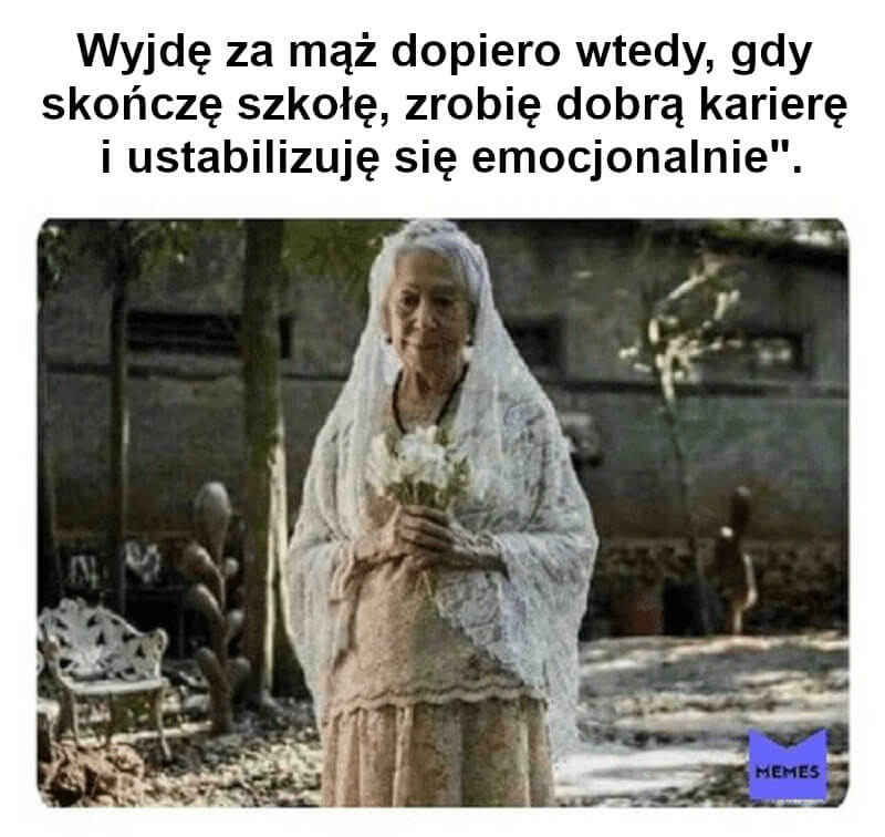 Wyjdę za mąż dopiero wtedy, gdy skończę szkołę, zrobię dobrą karierę i ustabilizuję się emocjonalnie