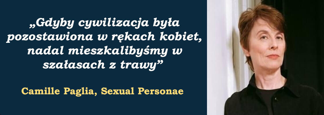 „Gdyby cywilizacja była pozostawiona w rękach kobiet, nadal mieszkalibyśmy w szałasach z trawy” - Camille Paglia, Sexual Personae
