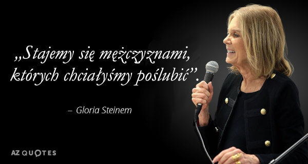Stajemy się mężczyznami, których chciałyśmy poślubić - Gloria Steinem