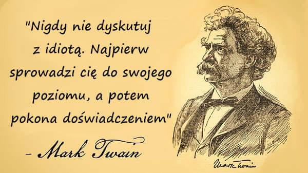 "Nigdy nie dyskutuj z idiotą. Najpierw sprowadzi cię do swojego poziomu, a potem pokona doświadczeniem" - Mark Twain.