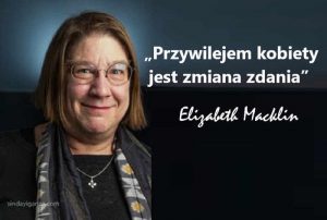 "Przywilejem kobiety jest zmiana zdania" - Elizabeth Macklin