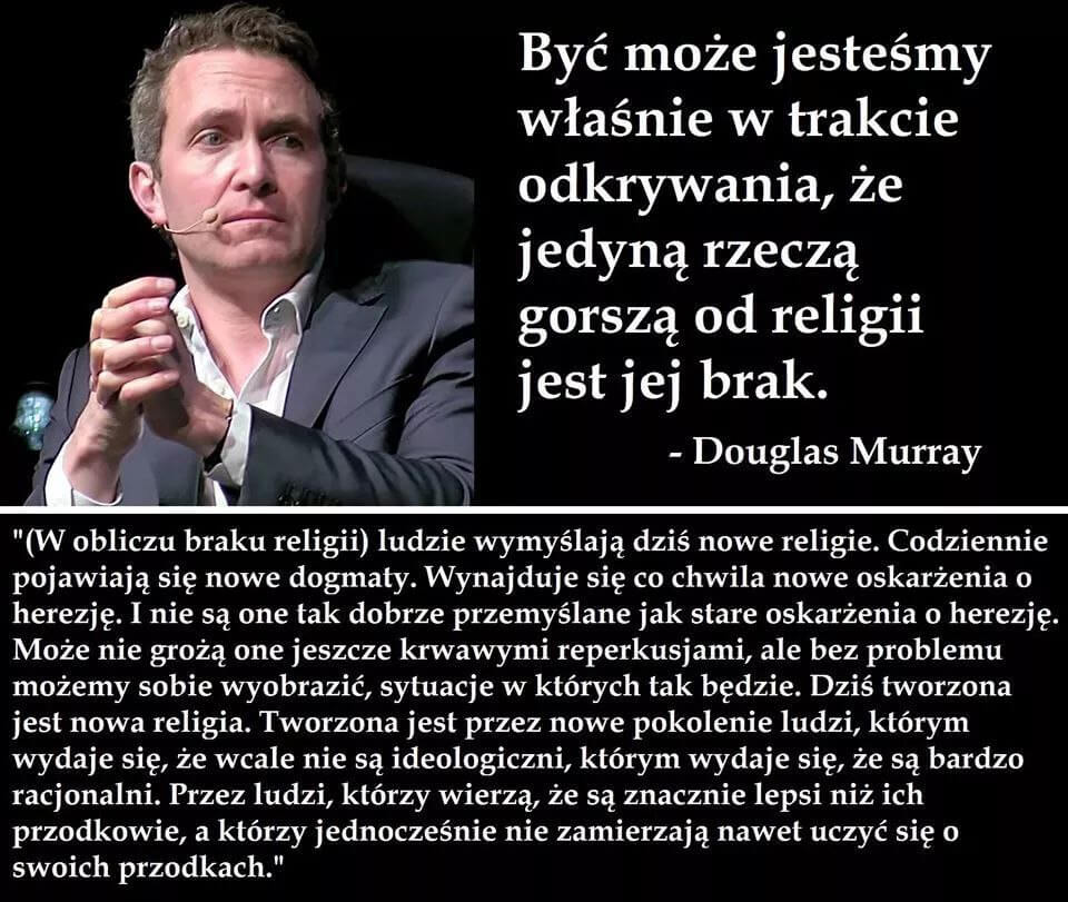 Być może jesteśmy właśnie w trakcie odkrywania, że jedyną rzeczą gorszą od religii jest jej brak - Douglas Murray