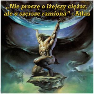 „Nie proszę o lżejszy ciężar, ale o szersze ramiona” - Atlas