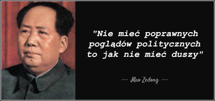 Nie mieć poprawnych poglądów politycznych to jak nie mieć duszy - Mao Zedong