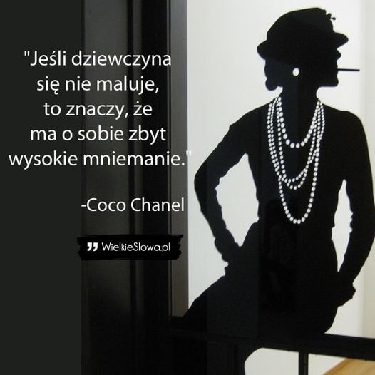 Jeśli dziewczyna się nie maluje, to znaczy, że ma o sobie zbyt wysokie mniemanie." - Coco Chanel