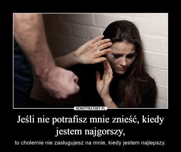 Jeśli nie potrafisz mnie znieść, kiedy jestem najgorszy, to cholernie nie zasługujesz na mnie, kiedy jestem najlepszy.