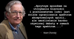 Sprytnym sposobem na utrzymanie bierności i posłuszeństwa ludzi jest ścisłe ograniczenie spektrum akceptowalnych opinii, ale umożliwienie bardzo ożywionej debaty w ramach tego spektrum....” - Noam Chomsky
