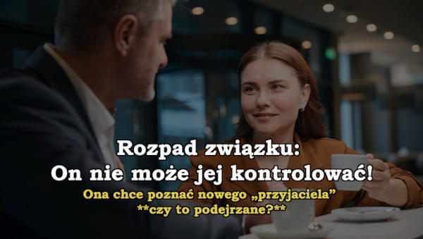 Rozpad związku - Nie może jej kontrolować - Ona chce poznać nowego „przyjaciela” podejrzane