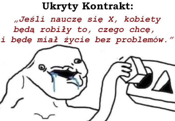 Jeśli nauczę się X, kobiety będą robiły to, czego chcę, i będę miał życie bez problemów