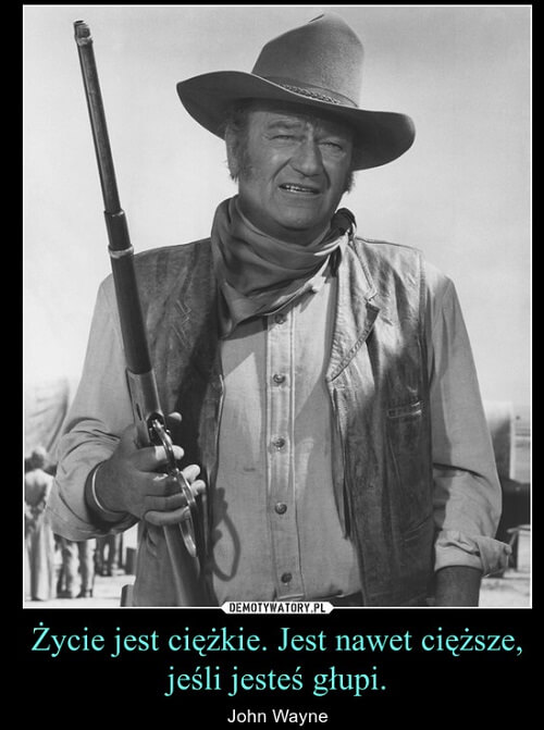 Życie jest ciężkie, a jeszcze cięższe, gdy jesteś głupi - John Wayne