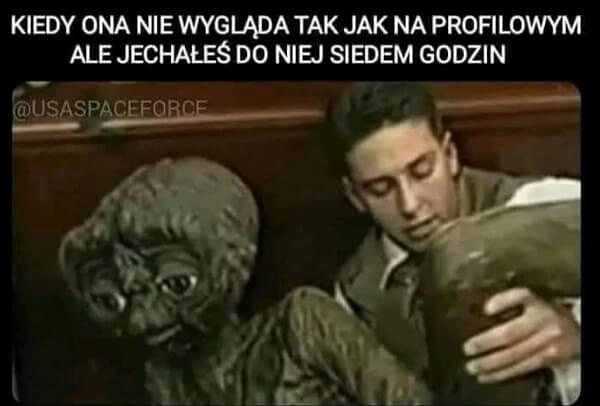 Kiedy ona nie wygląda tak jak na profilowym ale jechałeś do niej siedem godzin