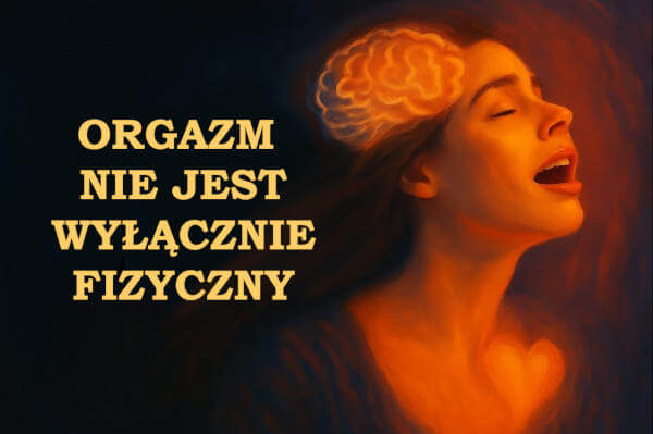 Orgazm nie jest wyłącznie fizyczny