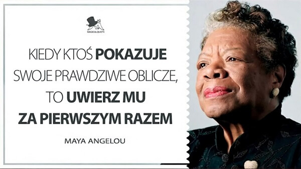 Kiedy ktoś pokazuje swoje prawdziwe oblicze, to uwierz mu za pierwszym razem - Maya Angelou