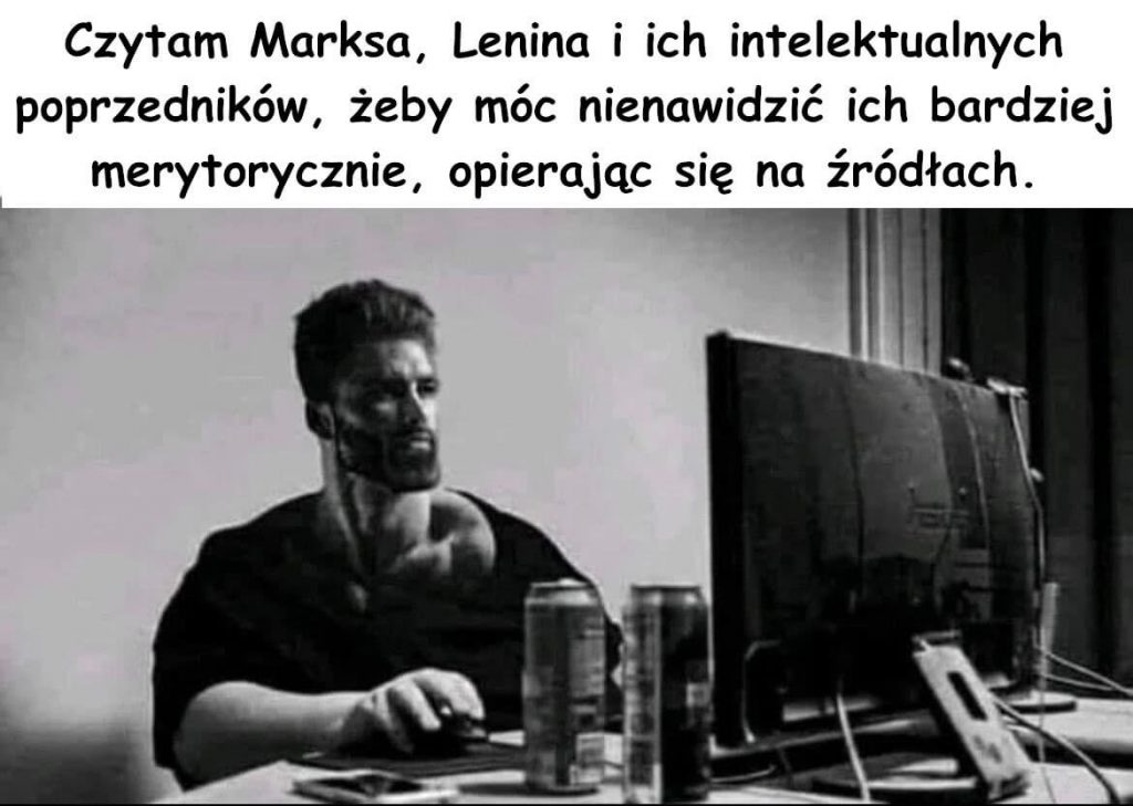 Czytam Marksa, Lenina i ich intelektualnych poprzedników, żeby móc nienawidzić ich bardziej merytorycznie, opierając się na źródłach.